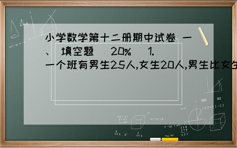 小学数学第十二册期中试卷 一、 填空题( 20%) 1.一个班有男生25人,女生20人,男生比女生多( )%,女生比男生