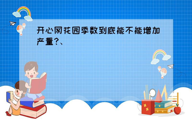 开心网花园季数到底能不能增加产量?、