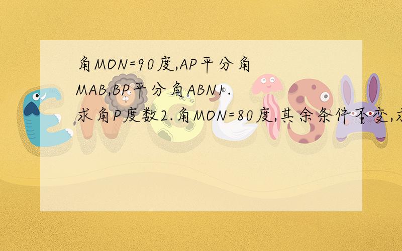 角MON=90度,AP平分角MAB,BP平分角ABN1.求角P度数2.角MON=80度,其余条件不变,求角P度数3.猜想角MON与角P关系