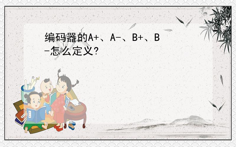 编码器的A+、A-、B+、B-怎么定义?