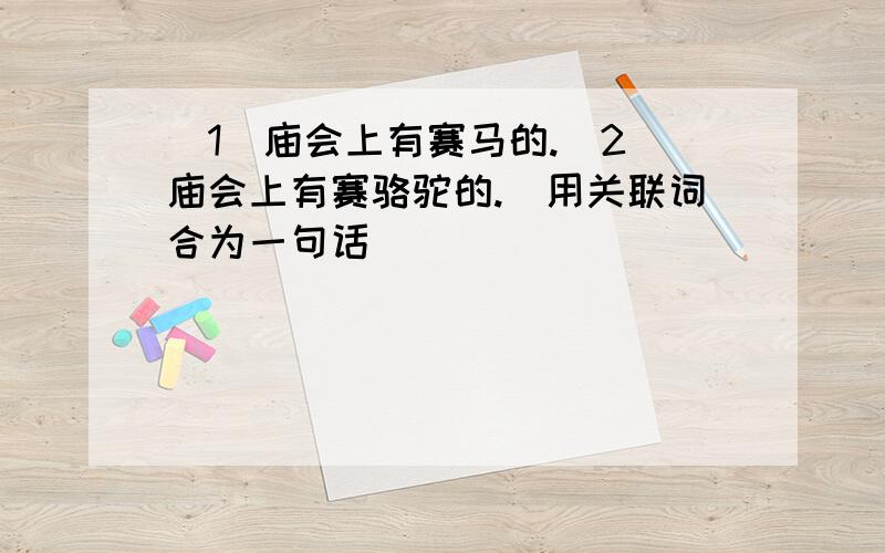 （1）庙会上有赛马的.（2）庙会上有赛骆驼的.（用关联词合为一句话）