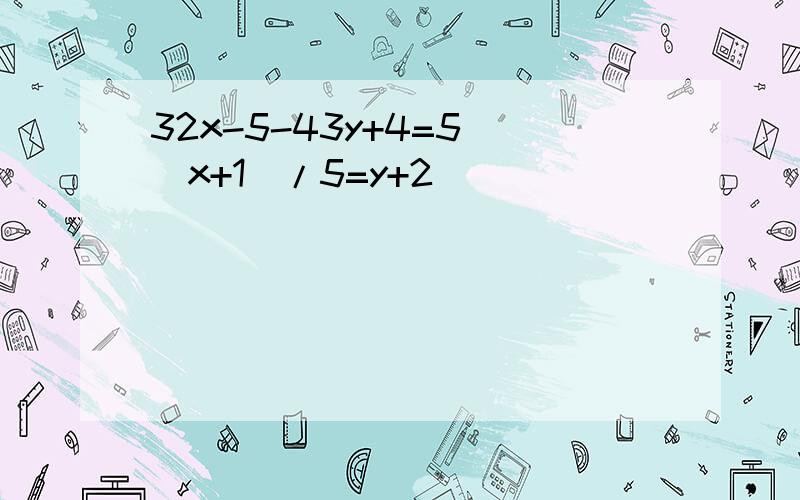 32x-5-43y+4=5 (x+1)/5=y+2