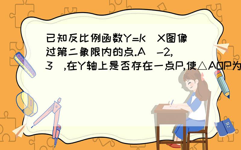 已知反比例函数Y=K\X图像过第二象限内的点.A(-2,3),在Y轴上是否存在一点P,使△AOP为等腰三角形,请写出P点坐标,