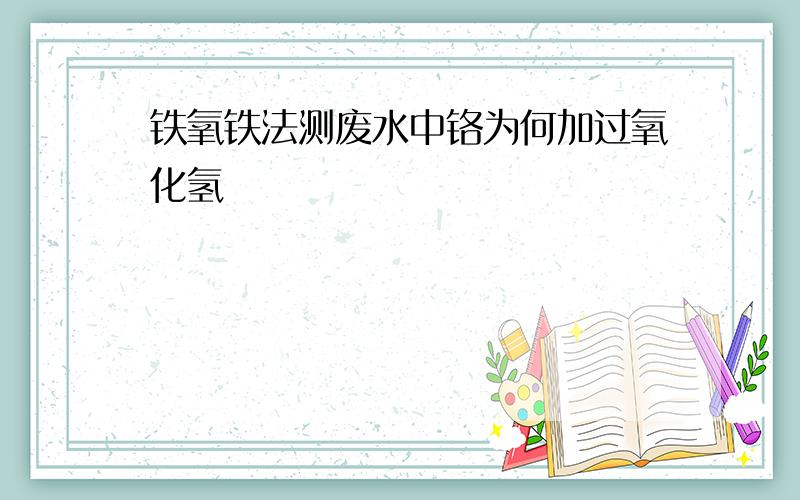 铁氧铁法测废水中铬为何加过氧化氢