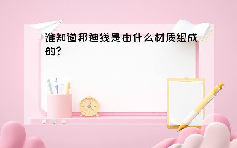 谁知道邦迪线是由什么材质组成的?