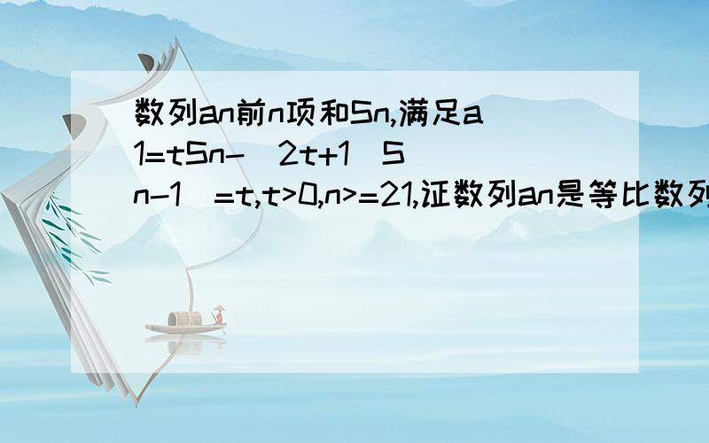 数列an前n项和Sn,满足a1=tSn-(2t+1)S(n-1)=t,t>0,n>=21,证数列an是等比数列.