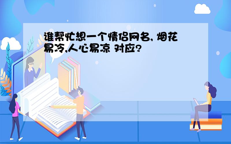 谁帮忙想一个情侣网名, 烟花易冷,人心易凉 对应?