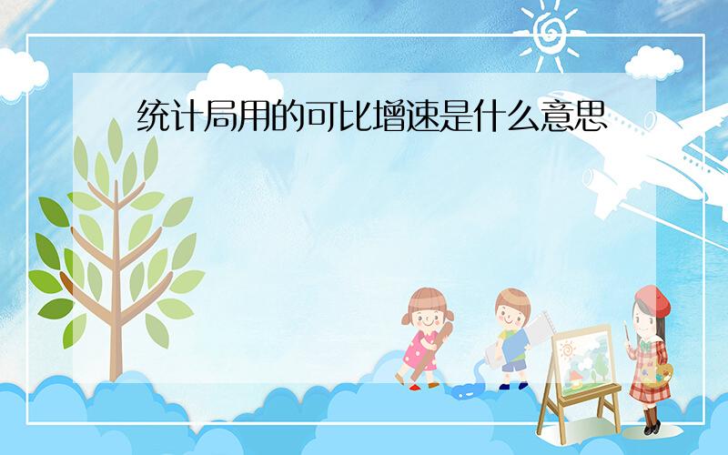 统计局用的可比增速是什么意思