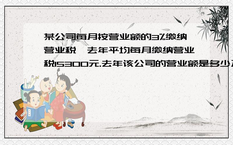 某公司每月按营业额的3%缴纳营业税,去年平均每月缴纳营业税15300元.去年该公司的营业额是多少万元?