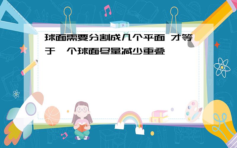 球面需要分割成几个平面 才等于一个球面尽量减少重叠