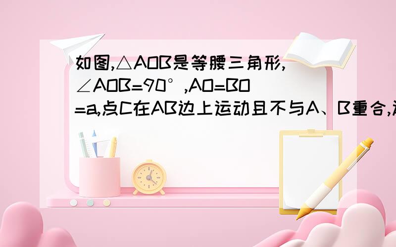 如图,△AOB是等腰三角形,∠AOB=90°,AO=BO=a,点C在AB边上运动且不与A、B重合,过点