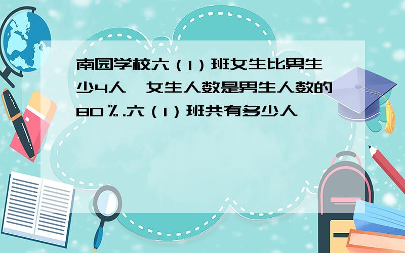 南园学校六（1）班女生比男生少4人,女生人数是男生人数的80％.六（1）班共有多少人