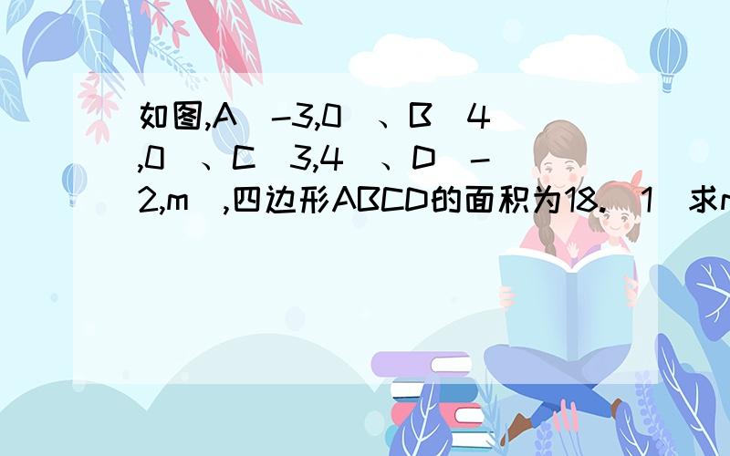 如图,A（-3,0）、B（4,0）、C（3,4)、D（-2,m）,四边形ABCD的面积为18.（1）求m的值；（2）过点C的直线MN交x轴于P,且MN将将ABCD的面积的面积分成相等的两部分,求P点的坐标.如图,A（0,0）、B（40,0）