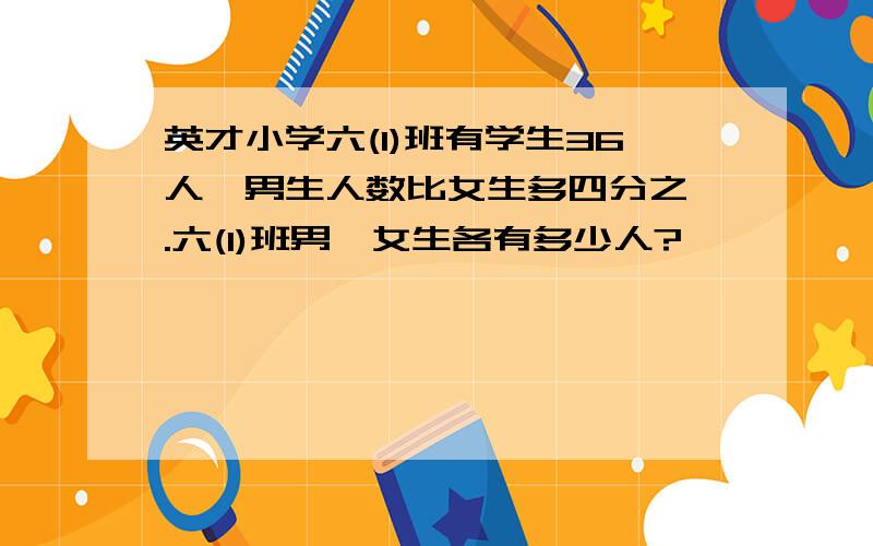 英才小学六(1)班有学生36人,男生人数比女生多四分之一.六(1)班男,女生各有多少人?