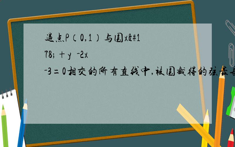 过点P（0,1）与圆x²+y²-2x-3=0相交的所有直线中,被圆截得的弦最长时的直线方程为?