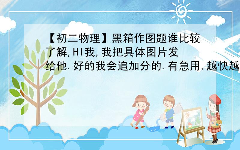 【初二物理】黑箱作图题谁比较了解,HI我,我把具体图片发给他.好的我会追加分的.有急用,越快越好.那张图就是我的头像.请在合适的地方添加平面镜.