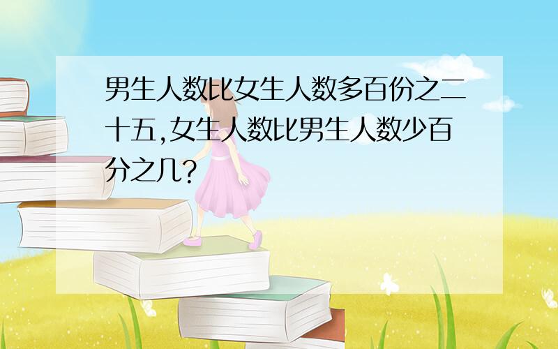 男生人数比女生人数多百份之二十五,女生人数比男生人数少百分之几?