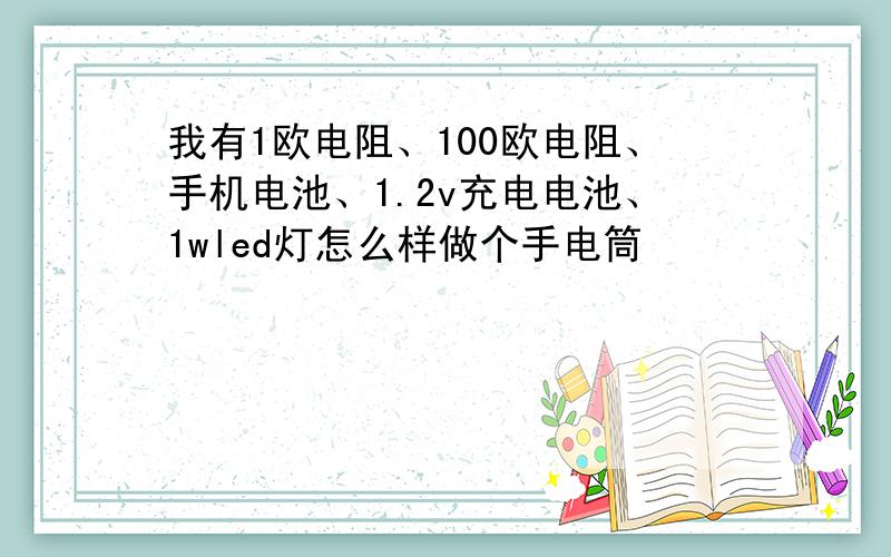 我有1欧电阻、100欧电阻、手机电池、1.2v充电电池、1wled灯怎么样做个手电筒