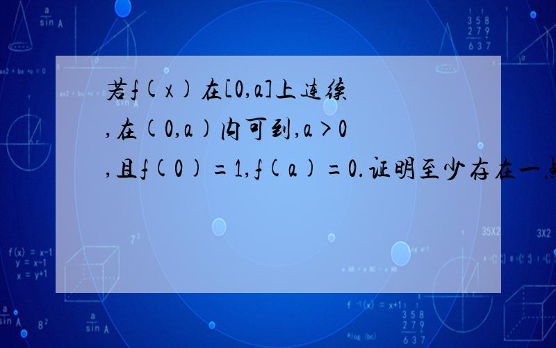 若f(x)在[0,a]上连续,在(0,a)内可到,a>0,且f(0)=1,f(a)=0.证明至少存在一点C属于（0,a）,是f（c）=c/a