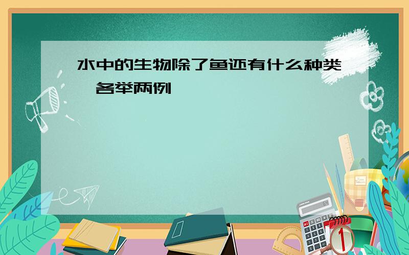 水中的生物除了鱼还有什么种类,各举两例