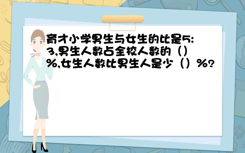 育才小学男生与女生的比是5:3,男生人数占全校人数的（）％,女生人数比男生人是少（）％?