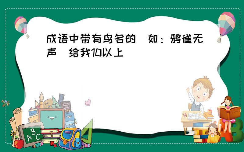 成语中带有鸟名的（如：鸦雀无声）给我10以上