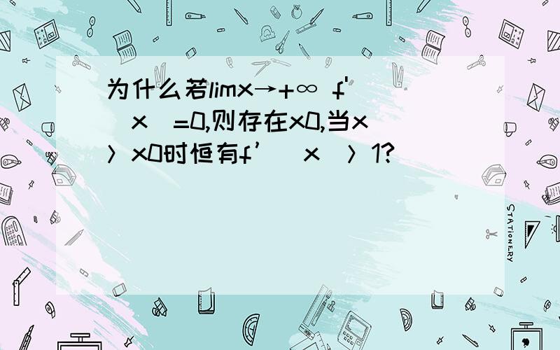 为什么若limx→+∞ f'（x）=0,则存在x0,当x＞x0时恒有f’（x）＞1?