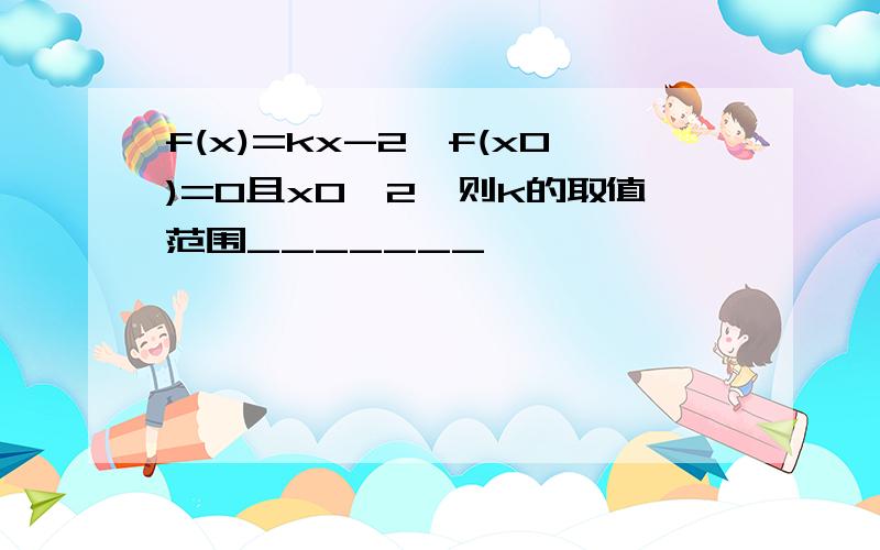 f(x)=kx-2,f(x0)=0且x0>2,则k的取值范围_______