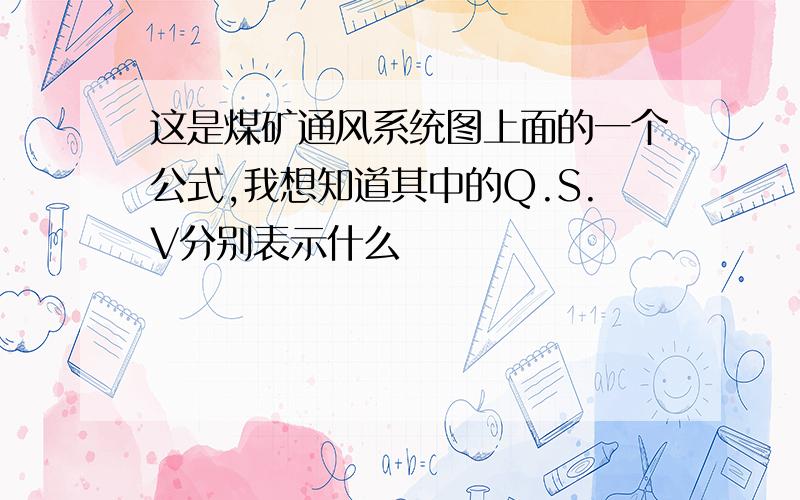 这是煤矿通风系统图上面的一个公式,我想知道其中的Q.S.V分别表示什么