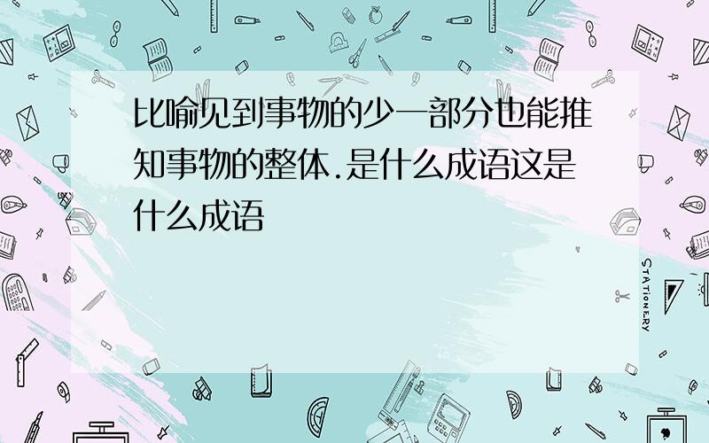 比喻见到事物的少一部分也能推知事物的整体.是什么成语这是什么成语