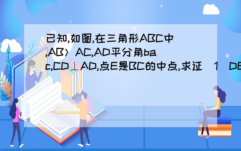 已知,如图,在三角形ABC中,AB＞AC,AD平分角bac,CD⊥AD,点E是BC的中点,求证（1）DE∥AB,（2）DE=1/2（AB－AC）  八年级数学,过程不要超纲,什么con sin这些都不要出现