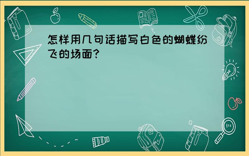 怎样用几句话描写白色的蝴蝶纷飞的场面?