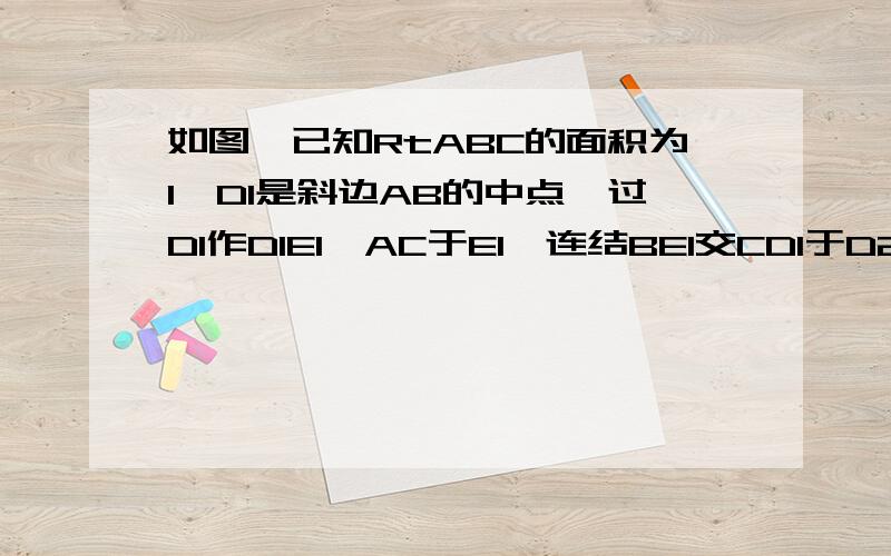 如图,已知RtABC的面积为1,D1是斜边AB的中点,过D1作D1E1⊥AC于E1,连结BE1交CD1于D2；过D2作D2E2⊥AC于E2,连结BE2交CD1于D3；过D3作D3E3⊥AC于E3,……如此继续,可以依次得到点D4,D5,……Dn,分别记△BD1E1,△BD2E