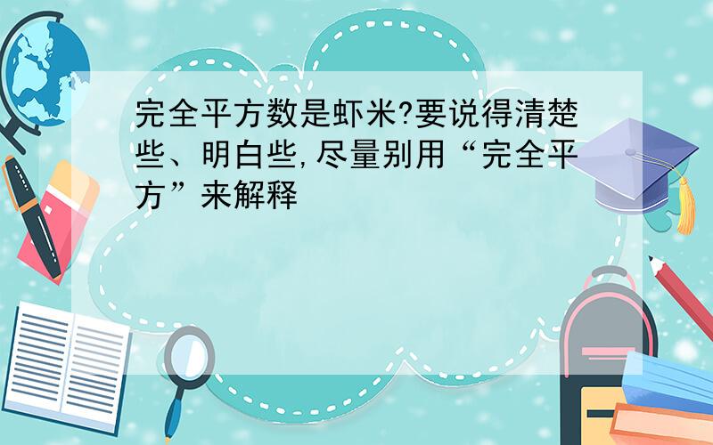 完全平方数是虾米?要说得清楚些、明白些,尽量别用“完全平方”来解释