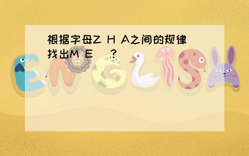 根据字母Z H A之间的规律找出M E (?)