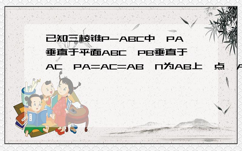 已知三棱锥P-ABC中,PA垂直于平面ABC,PB垂直于AC,PA=AC=AB,N为AB上一点,AB=4AN,M,S分别为PB、BC中点,求证：1.CM垂直于SN2.求SN与平面CMN所成角的大小