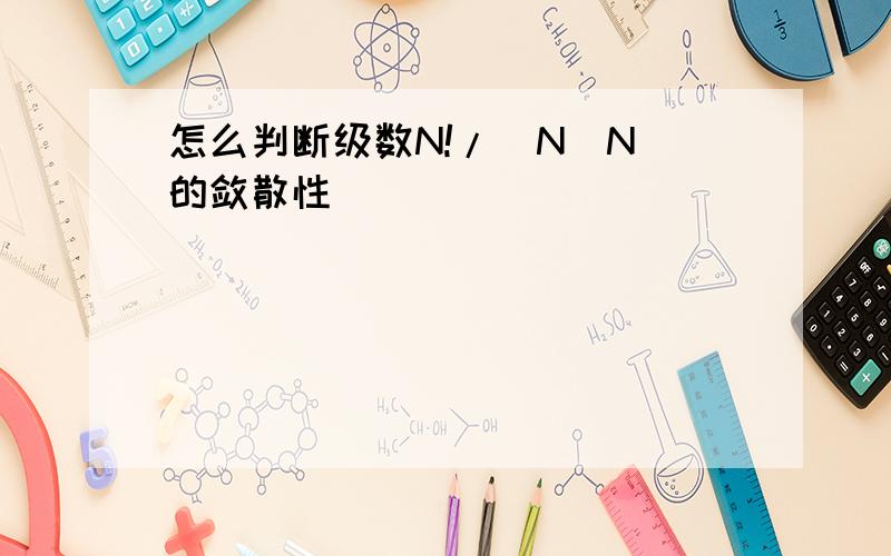 怎么判断级数N!/(N^N)的敛散性