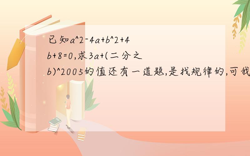 已知a^2-4a+b^2+4b+8=0,求3a+(二分之b)^2005的值还有一道题,是找规律的,可我不知道怎么写好1×2×3×4+1=25=5^2 2×3×4×5+1=121=11^23×4×5×6+1=361=19^2 4×5×6×7+1=841=29^2