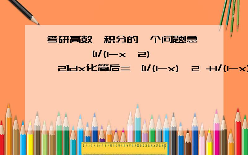 考研高数…积分的一个问题!急………∫[1/(1-x^2)^2]dx化简后=∫[1/(1-x)^2 +1/(1-x) + 1/(1+x) + 1/(1+x)^2]dx   我因式分解分母和这个答案不一样…我分解分母是(1-x)^2乘以(1＋x)^2   请问他上式中间两项怎