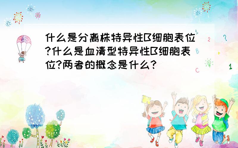 什么是分离株特异性B细胞表位?什么是血清型特异性B细胞表位?两者的概念是什么?