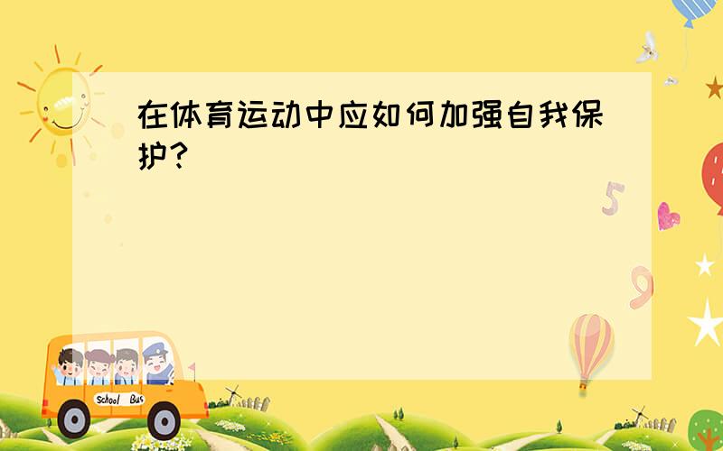 在体育运动中应如何加强自我保护?