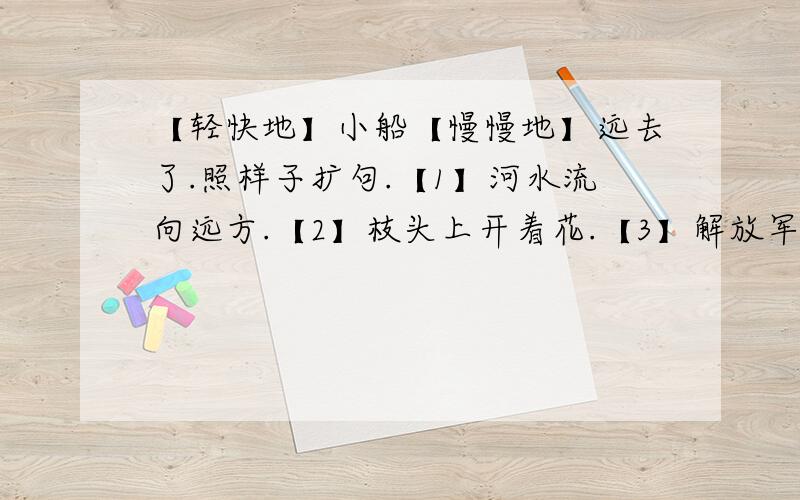 【轻快地】小船【慢慢地】远去了.照样子扩句.【1】河水流向远方.【2】枝头上开着花.【3】解放军叔叔守卫边疆.