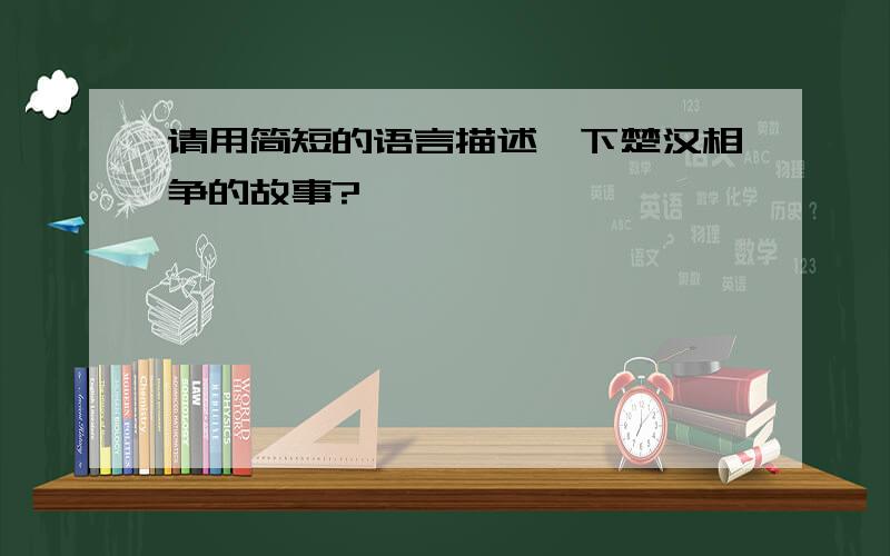 请用简短的语言描述一下楚汉相争的故事?