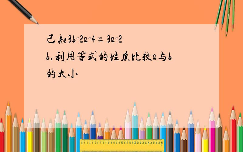 已知3b-2a-4=3a-2b,利用等式的性质比较a与b的大小