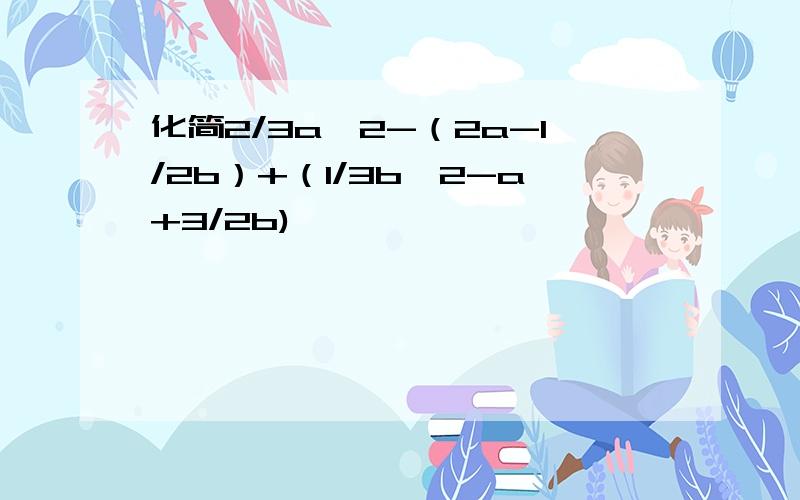 化简2/3a^2-（2a-1/2b）+（1/3b^2-a+3/2b)