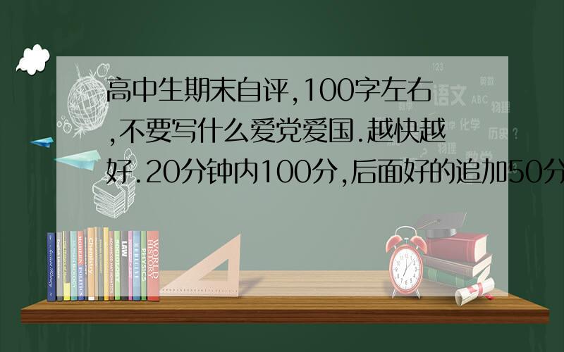 高中生期末自评,100字左右,不要写什么爱党爱国.越快越好.20分钟内100分,后面好的追加50分