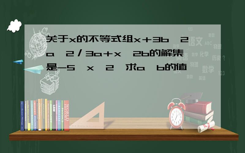 关于x的不等式组x＋3b≧2a,2／3a＋x≦2b的解集是-5≦x≦2,求a、b的值