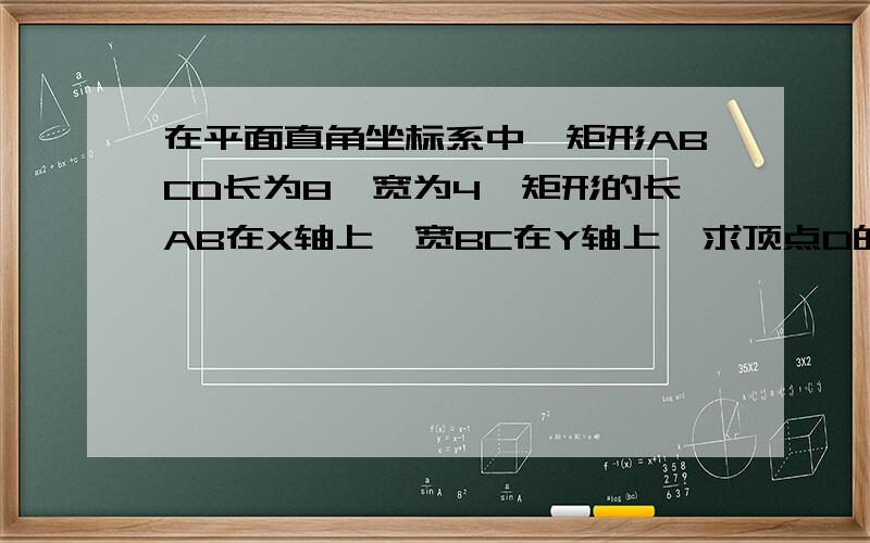 在平面直角坐标系中,矩形ABCD长为8,宽为4,矩形的长AB在X轴上,宽BC在Y轴上,求顶点D的坐标?