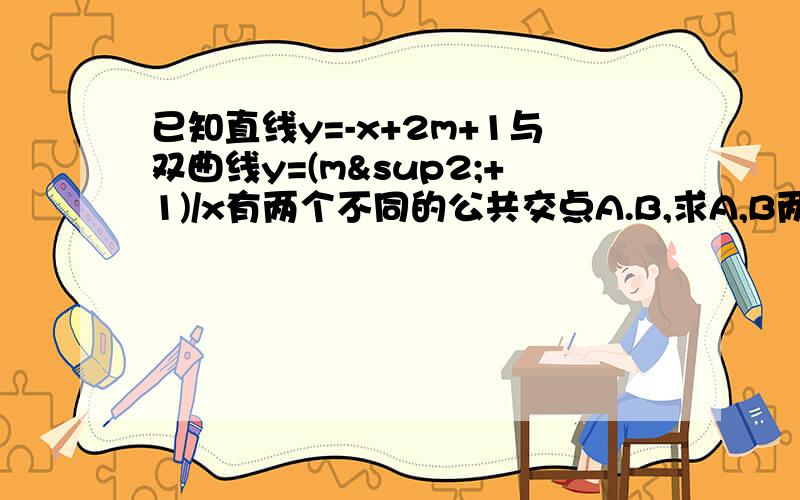 已知直线y=-x+2m+1与双曲线y=(m²+1)/x有两个不同的公共交点A.B,求A,B两点能否过原点对称?为什么