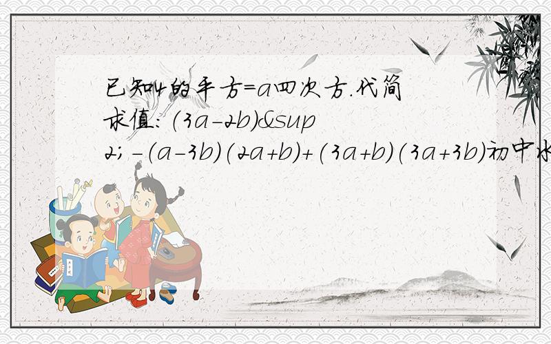 已知4的平方=a四次方.代简求值：（3a-2b）²-（a-3b）(2a+b)+(3a+b)(3a+3b)初中水平